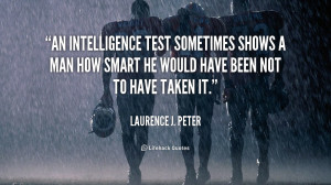An intelligence test sometimes shows a man how smart he would have ...