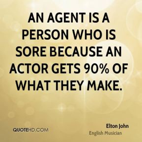 ... who is sore because an actor gets 90% of what they make. - Elton John