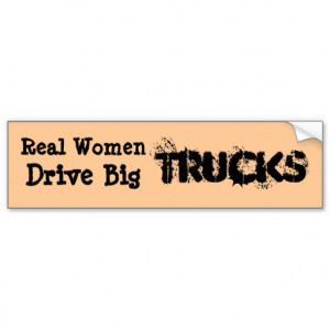 Real women drive pick up trucks.....BIG PICK UP... Bumper Stickers