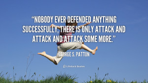 Nobody ever defended anything successfully, there is only attack and ...