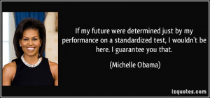 test, I wouldn't be here. I guarantee you that. - Michelle Obama