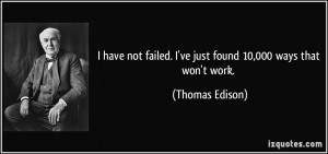 ... failed. I've just found 10,000 ways that won't work. - Thomas Edison