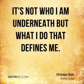 ... Bale - It's not who I am underneath but what I do that defines me