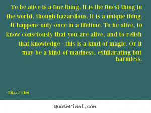 to be alive is a fine thing it is the finest thing in the world though ...