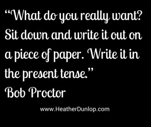 ... on a piece of paper. Write it in the present tense.” – Bob Proctor
