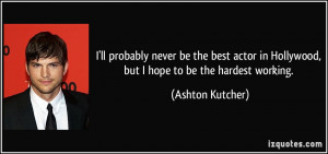 ll probably never be the best actor in Hollywood, but I hope to be ...
