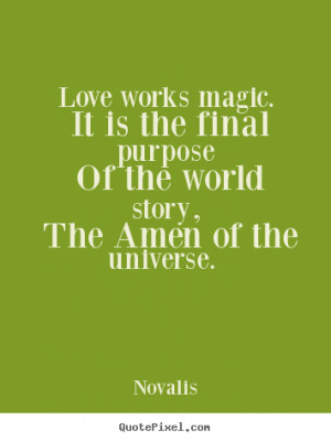 Quotes about love - Love works magic. it is the final purpose of the..