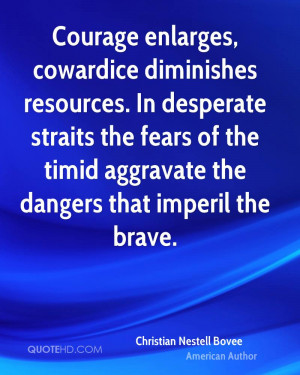 Courage enlarges, cowardice diminishes resources. In desperate straits ...
