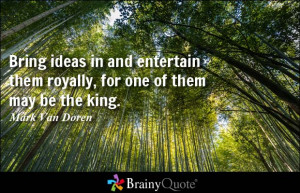 Bring ideas in and entertain them royally, for one of them may be the ...