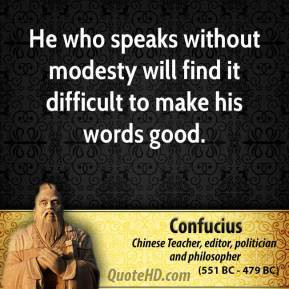 He who speaks without modesty will find it difficult to make his words ...