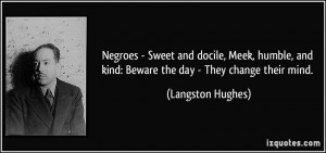 ... and kind: Beware the day - They change their mind. - Langston Hughes
