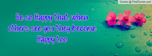 be so happy that when others see you they become happy too! , Pictures