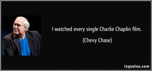 watched every single Charlie Chaplin film. - Chevy Chase
