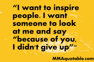 want to inspire people i want someone to look at me and say because ...