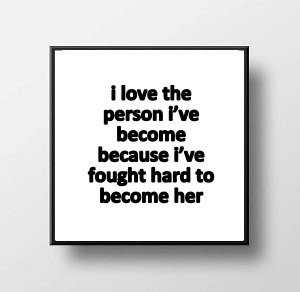 Quote Print & Frame - I Love The Person I've Become Because I've ...