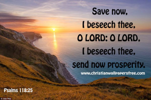 Psalms 118:25 - Save now, I beseech thee, O LORD: O LORD, I beseech ...
