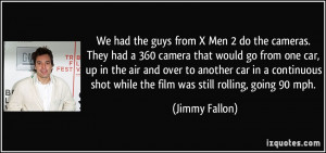 We had the guys from X Men 2 do the cameras. They had a 360 camera ...