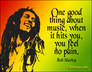 One good thing about music, when it hits you, you feel no pain.”