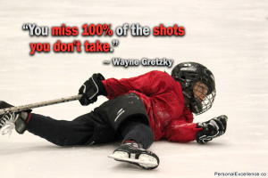 ... Quote: “You miss 100% of the shots you don't take.” ~ Wayne