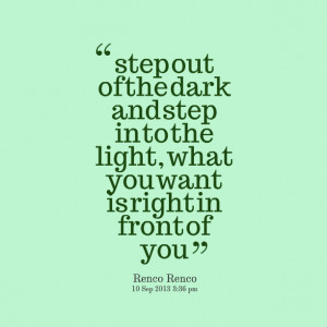 Quotes Picture: step out of the dark and step in to the light, what ...