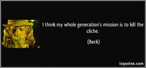 think my whole generation's mission is to kill the cliche. - Beck