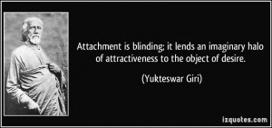 Attachment is blinding; it lends an imaginary halo of attractiveness ...