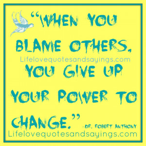 When you blame others, you give up your power to change.” ~Dr ...