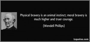 Physical bravery is an animal instinct; moral bravery is much higher ...