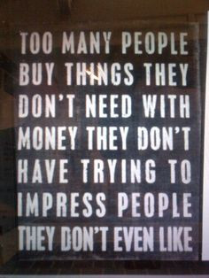... back! Don't ever try to impress others with materialistic things! More