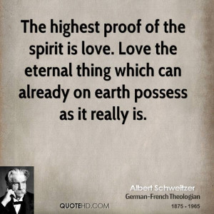 The highest proof of the spirit is love. Love the eternal thing which ...