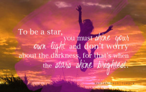 To be a star, you must shine your own light, follow your own path, and ...
