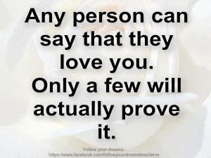 ... person can say that they love you Only a few will actually prove it