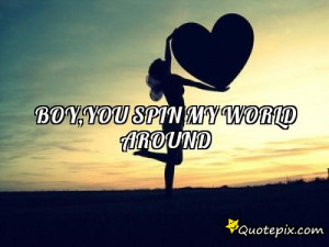 Spin Quotes Boy,you spin my world around
