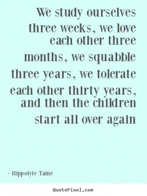We study ourselves three weeks, we love each other three months, we ...