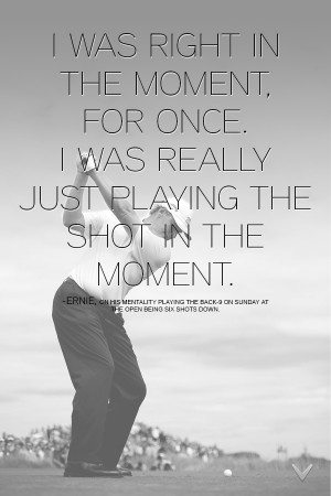 Quote from Ernie during his post-round interview after winning The ...