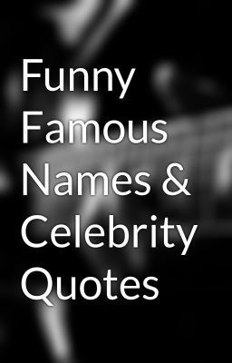 Funny Famous Names & Celebrity Quotes