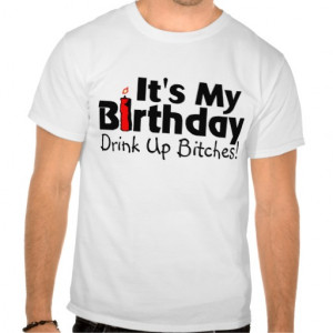 its_my_birthday_drink_up_bitches_t_shirts ...
