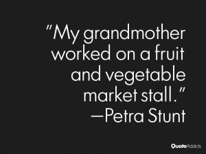 petra stunt quotes my grandmother worked on a fruit and vegetable ...
