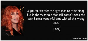 ... mean she can't have a wonderful time with all the wrong ones. - Cher