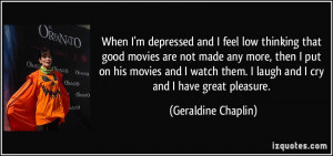 ... put on his movies and I watch them. I laugh and I cry and I have great
