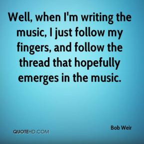 Bob Weir - Well, when I'm writing the music, I just follow my fingers ...