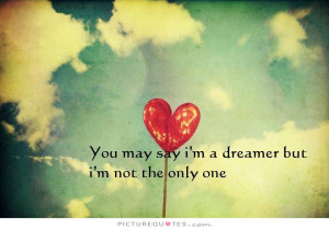 You may say i'm a dreamer, but i'm not the only one. Picture Quote #1