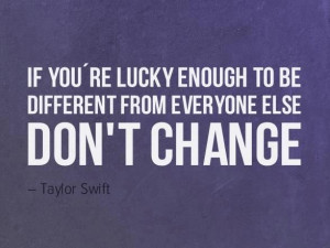 ... you are lucky enough to be different from everyone else, don't change