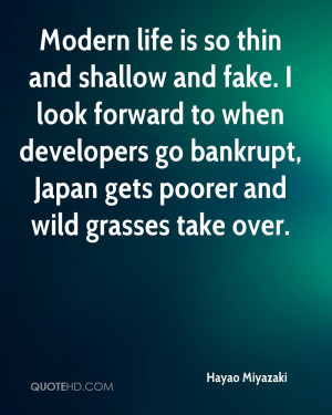 Modern life is so thin and shallow and fake. I look forward to when ...