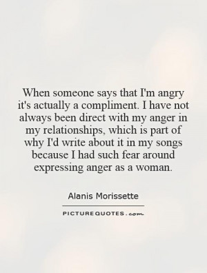 When someone says that I'm angry it's actually a compliment. I have ...