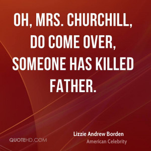 Oh, Mrs. Churchill, do come over, someone has killed father.