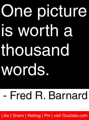 ... is worth a thousand words. - Fred R. Barnard #quotes #quotations