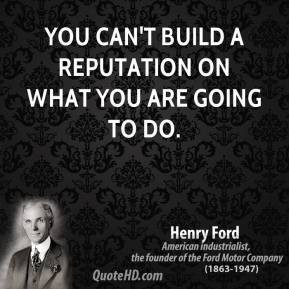 Henry Ford - You can't build a reputation on what you are going to do.