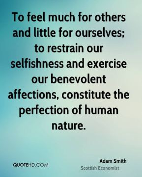 Adam Smith - To feel much for others and little for ourselves; to ...