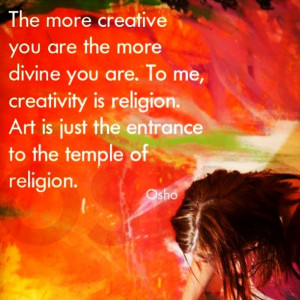 The more creative you are the more divine you are. To me, creativity ...